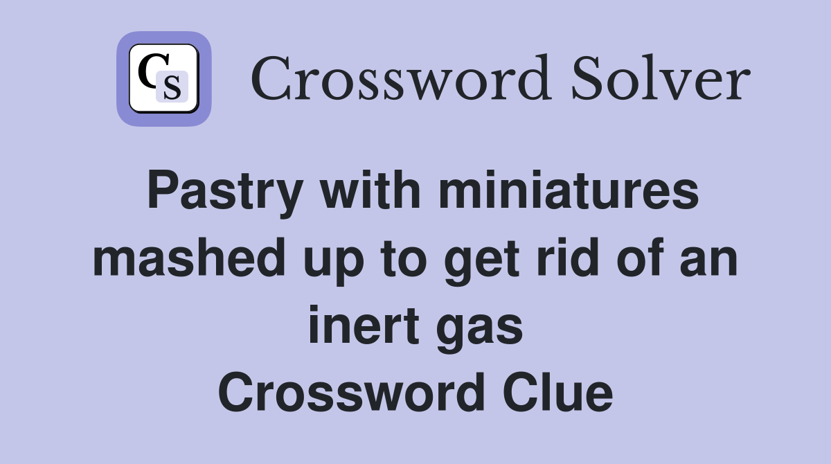 Pastry with miniatures mashed up to get rid of an inert gas Crossword